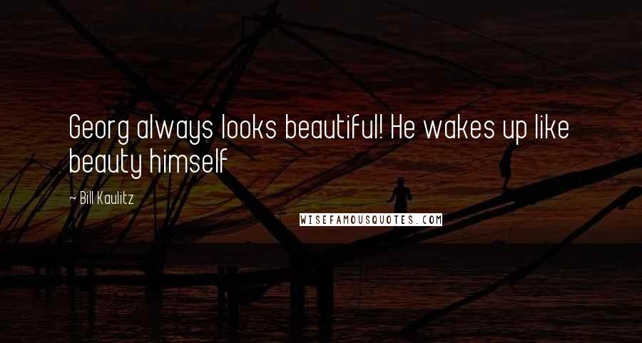 Bill Kaulitz Quotes: Georg always looks beautiful! He wakes up like beauty himself