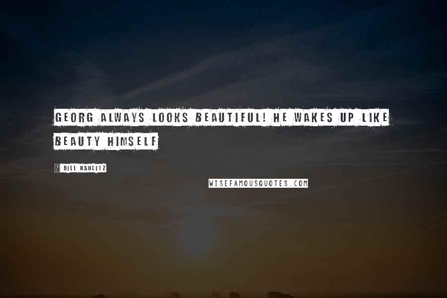 Bill Kaulitz Quotes: Georg always looks beautiful! He wakes up like beauty himself