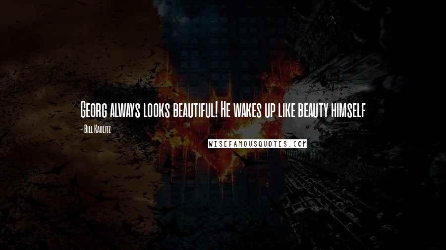 Bill Kaulitz Quotes: Georg always looks beautiful! He wakes up like beauty himself