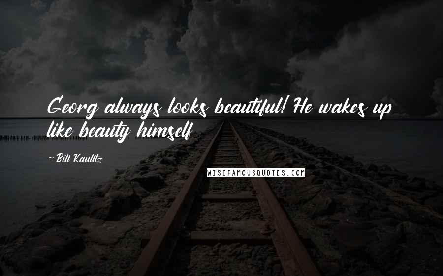 Bill Kaulitz Quotes: Georg always looks beautiful! He wakes up like beauty himself