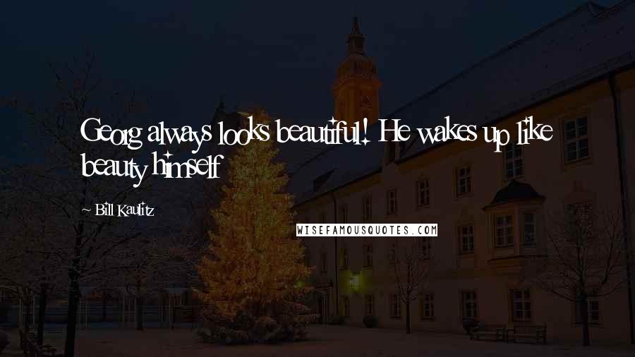 Bill Kaulitz Quotes: Georg always looks beautiful! He wakes up like beauty himself