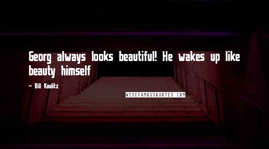 Bill Kaulitz Quotes: Georg always looks beautiful! He wakes up like beauty himself