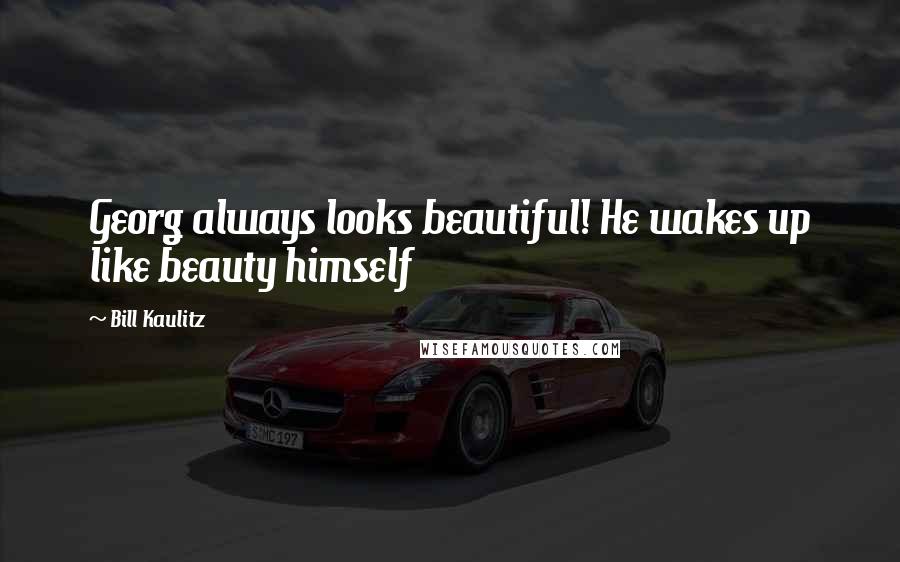 Bill Kaulitz Quotes: Georg always looks beautiful! He wakes up like beauty himself