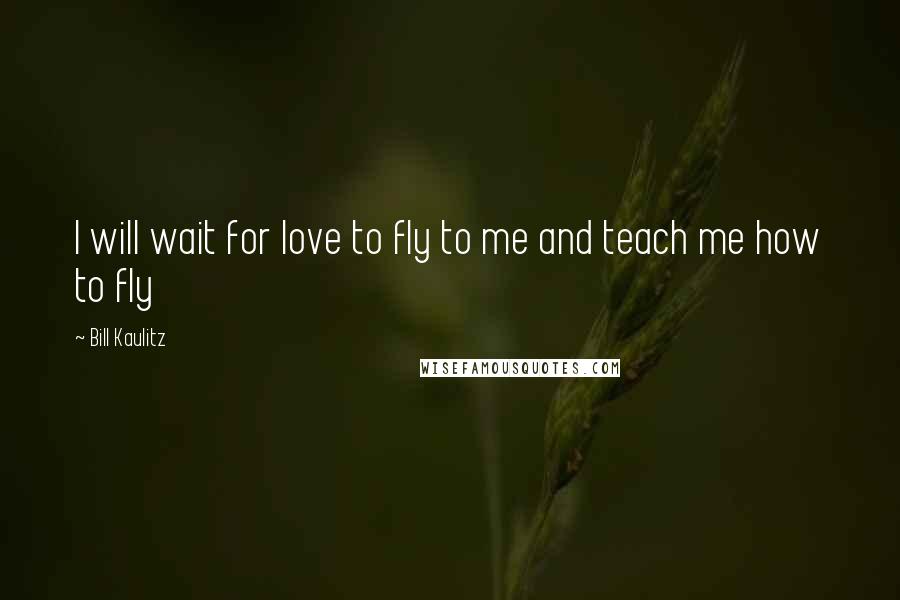 Bill Kaulitz Quotes: I will wait for love to fly to me and teach me how to fly