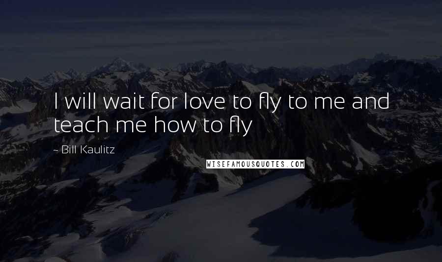 Bill Kaulitz Quotes: I will wait for love to fly to me and teach me how to fly