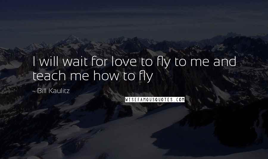 Bill Kaulitz Quotes: I will wait for love to fly to me and teach me how to fly