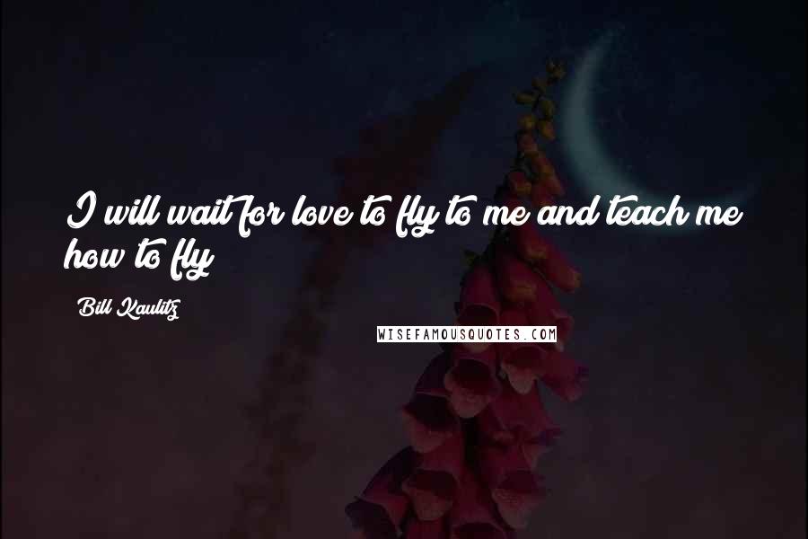 Bill Kaulitz Quotes: I will wait for love to fly to me and teach me how to fly