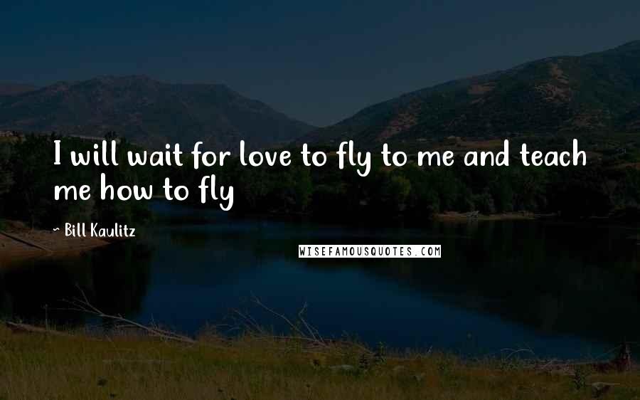 Bill Kaulitz Quotes: I will wait for love to fly to me and teach me how to fly