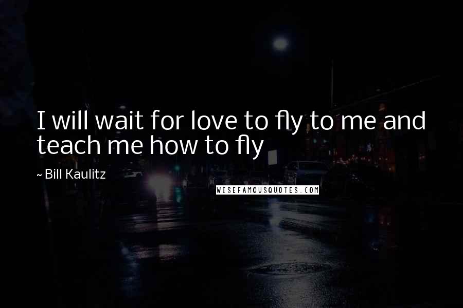 Bill Kaulitz Quotes: I will wait for love to fly to me and teach me how to fly