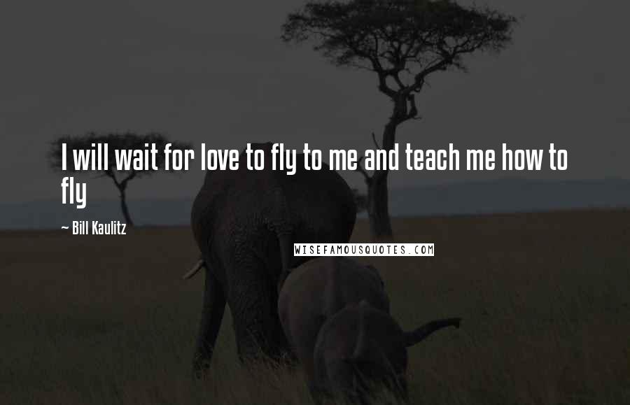 Bill Kaulitz Quotes: I will wait for love to fly to me and teach me how to fly