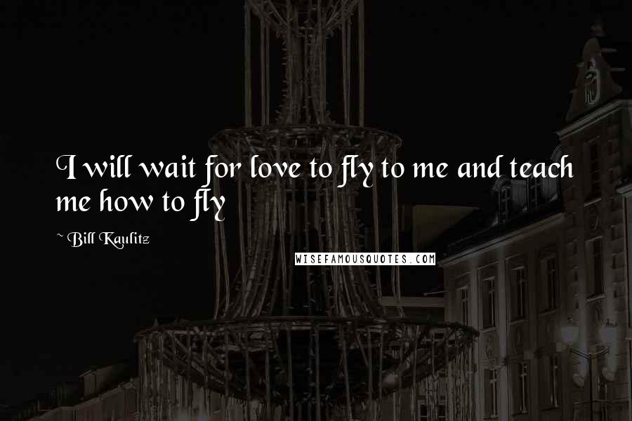 Bill Kaulitz Quotes: I will wait for love to fly to me and teach me how to fly