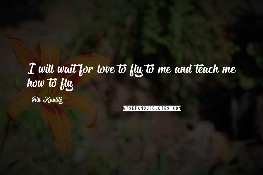 Bill Kaulitz Quotes: I will wait for love to fly to me and teach me how to fly