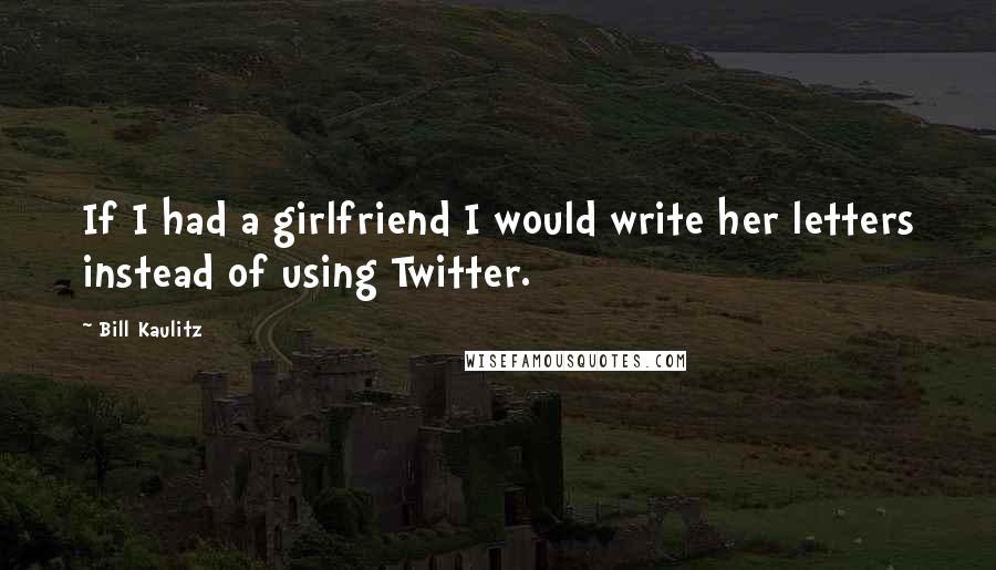 Bill Kaulitz Quotes: If I had a girlfriend I would write her letters instead of using Twitter.