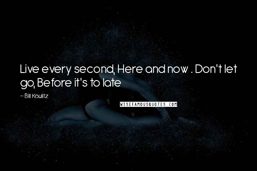 Bill Kaulitz Quotes: Live every second, Here and now . Don't let go, Before it's to late