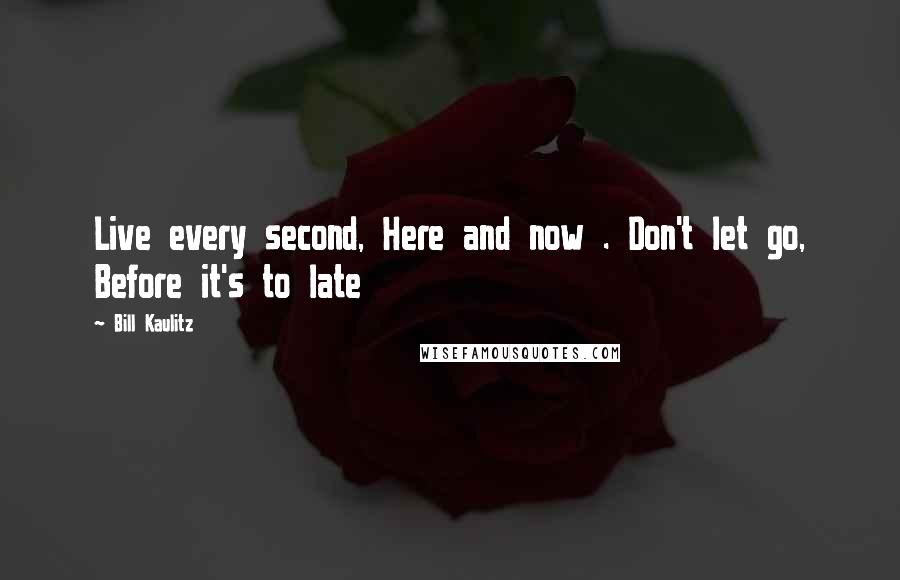 Bill Kaulitz Quotes: Live every second, Here and now . Don't let go, Before it's to late