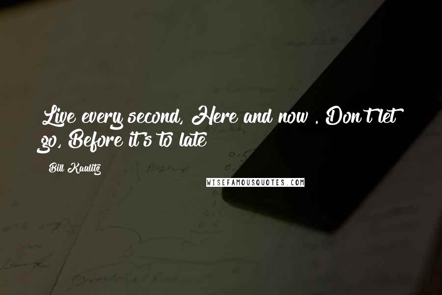 Bill Kaulitz Quotes: Live every second, Here and now . Don't let go, Before it's to late