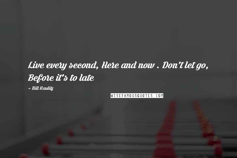 Bill Kaulitz Quotes: Live every second, Here and now . Don't let go, Before it's to late