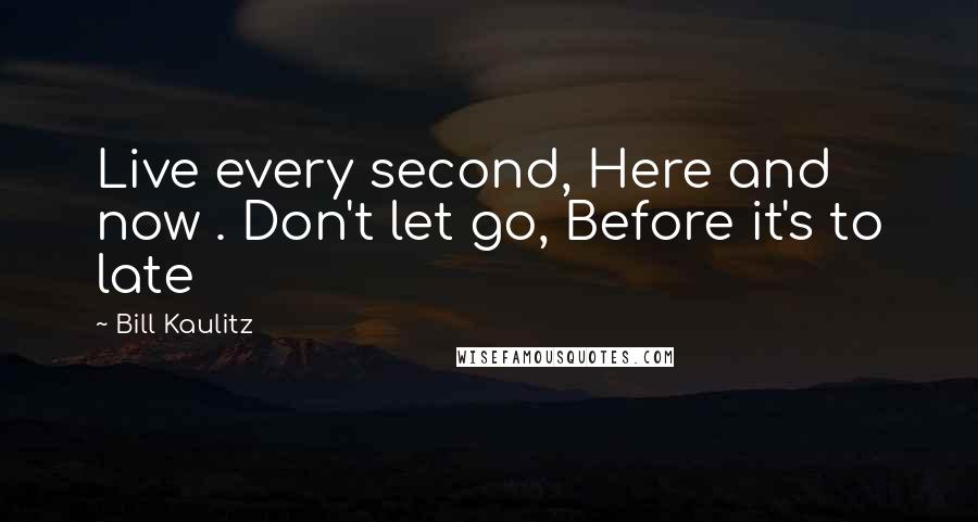Bill Kaulitz Quotes: Live every second, Here and now . Don't let go, Before it's to late