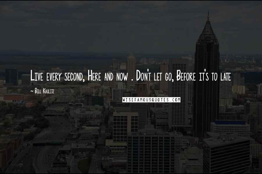 Bill Kaulitz Quotes: Live every second, Here and now . Don't let go, Before it's to late