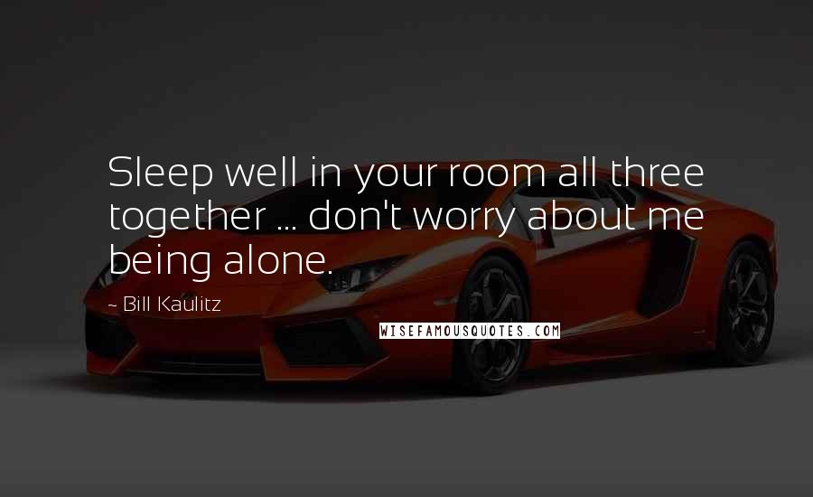 Bill Kaulitz Quotes: Sleep well in your room all three together ... don't worry about me being alone.