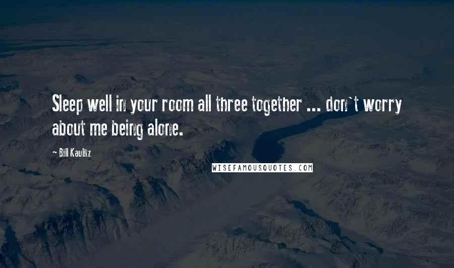 Bill Kaulitz Quotes: Sleep well in your room all three together ... don't worry about me being alone.