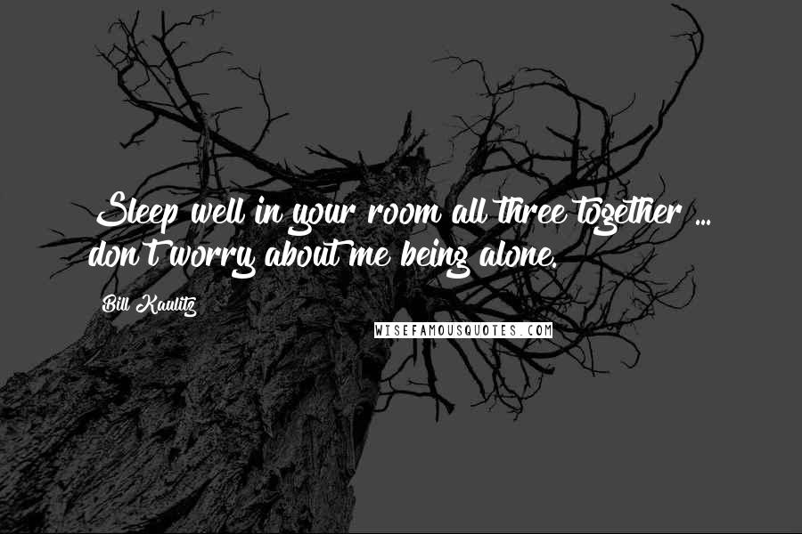 Bill Kaulitz Quotes: Sleep well in your room all three together ... don't worry about me being alone.