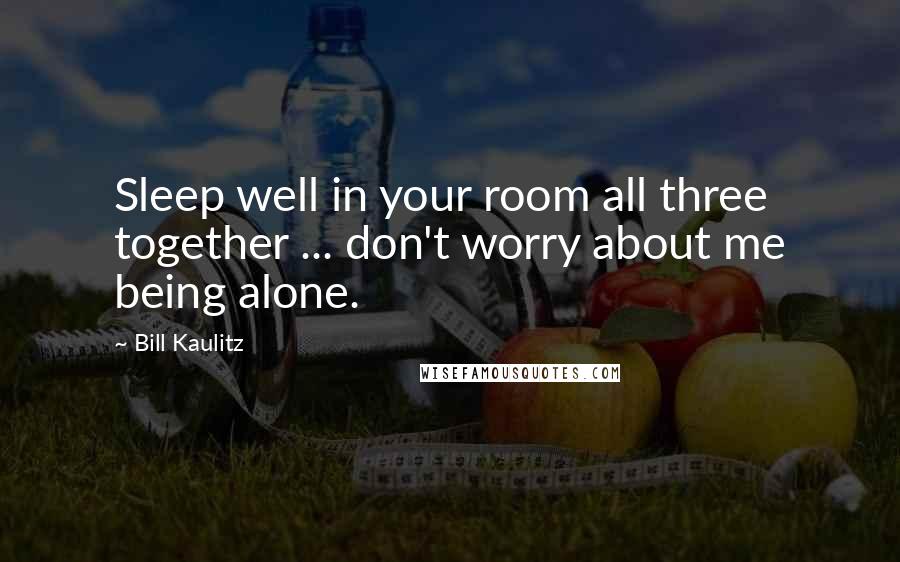 Bill Kaulitz Quotes: Sleep well in your room all three together ... don't worry about me being alone.