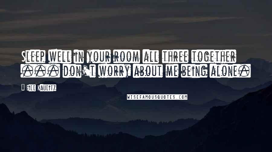 Bill Kaulitz Quotes: Sleep well in your room all three together ... don't worry about me being alone.