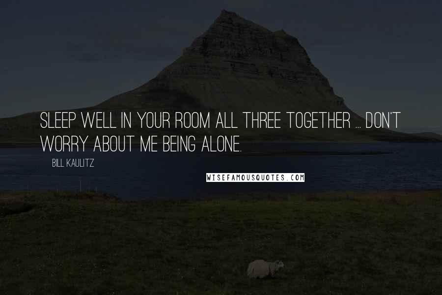 Bill Kaulitz Quotes: Sleep well in your room all three together ... don't worry about me being alone.