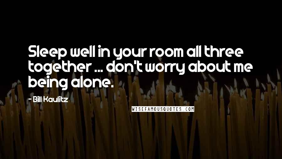 Bill Kaulitz Quotes: Sleep well in your room all three together ... don't worry about me being alone.