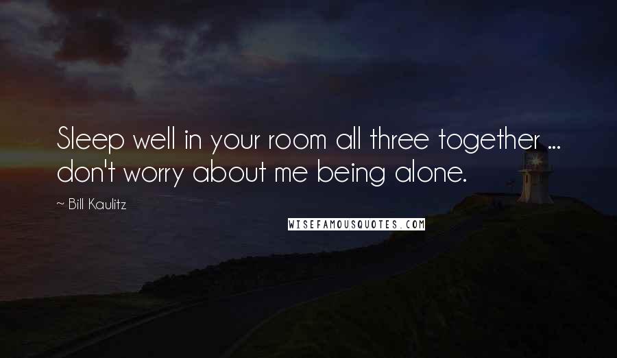 Bill Kaulitz Quotes: Sleep well in your room all three together ... don't worry about me being alone.