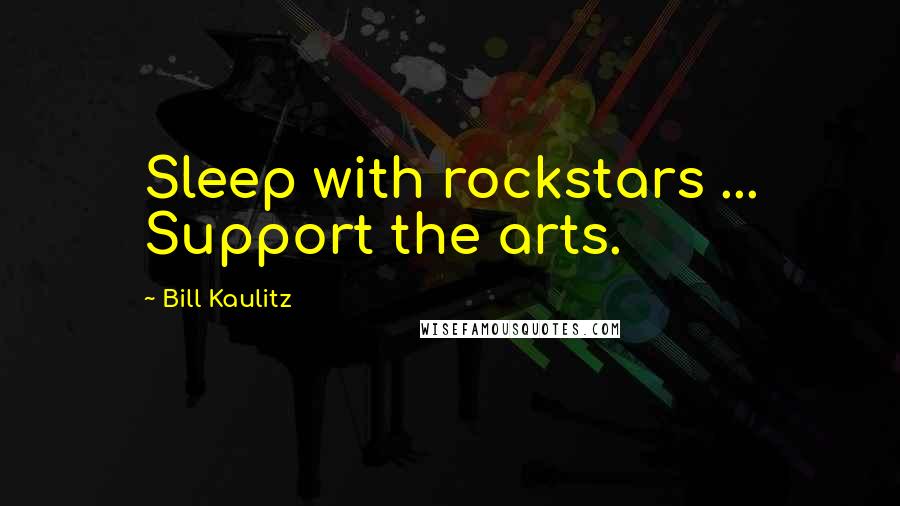 Bill Kaulitz Quotes: Sleep with rockstars ... Support the arts.