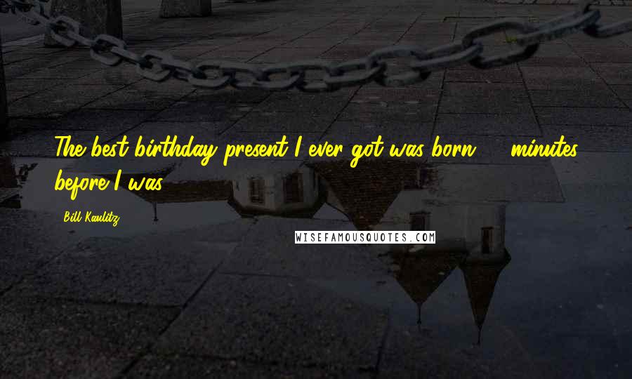 Bill Kaulitz Quotes: The best birthday present I ever got was born 10 minutes before I was.