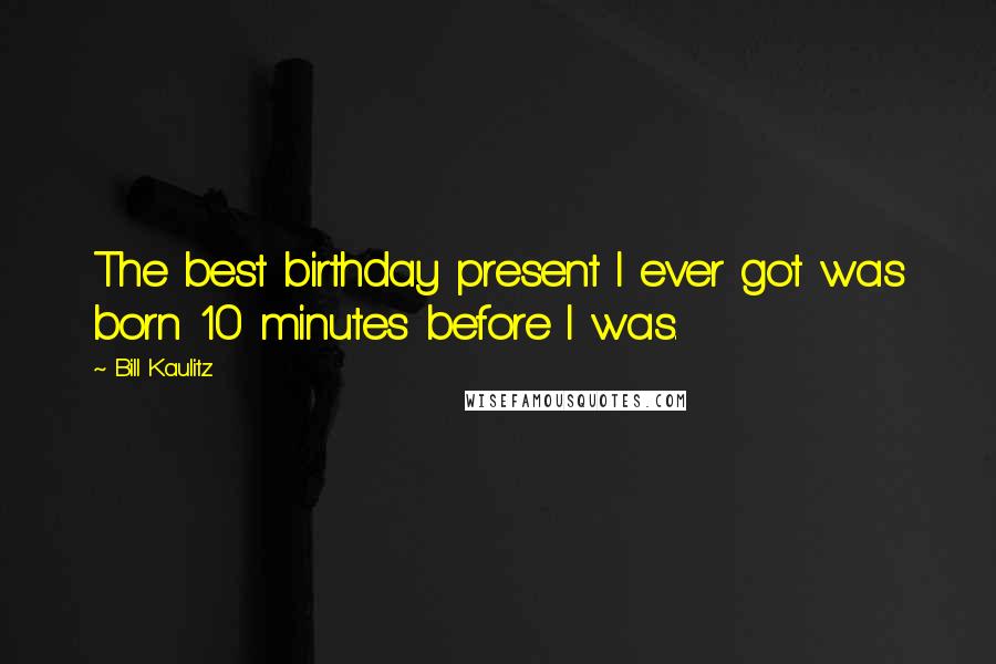 Bill Kaulitz Quotes: The best birthday present I ever got was born 10 minutes before I was.