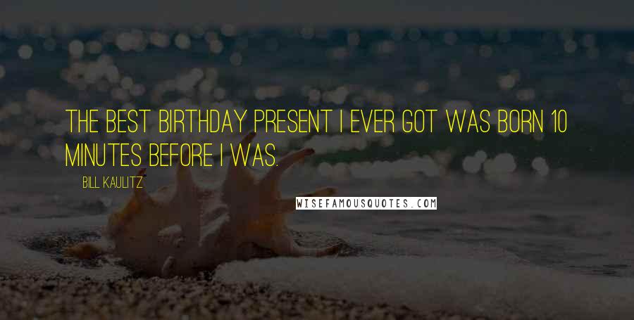 Bill Kaulitz Quotes: The best birthday present I ever got was born 10 minutes before I was.