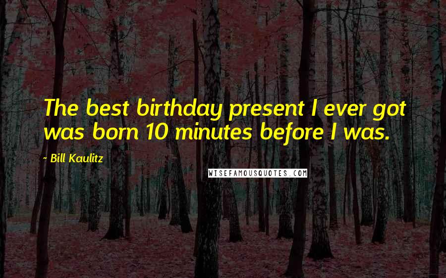 Bill Kaulitz Quotes: The best birthday present I ever got was born 10 minutes before I was.