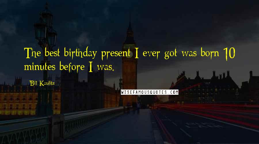 Bill Kaulitz Quotes: The best birthday present I ever got was born 10 minutes before I was.