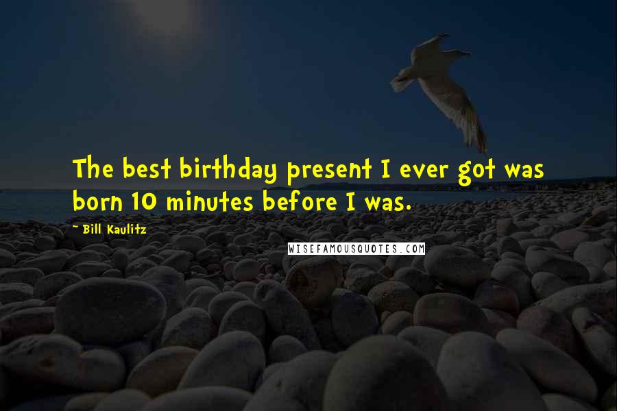 Bill Kaulitz Quotes: The best birthday present I ever got was born 10 minutes before I was.