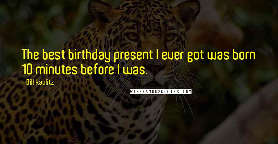 Bill Kaulitz Quotes: The best birthday present I ever got was born 10 minutes before I was.