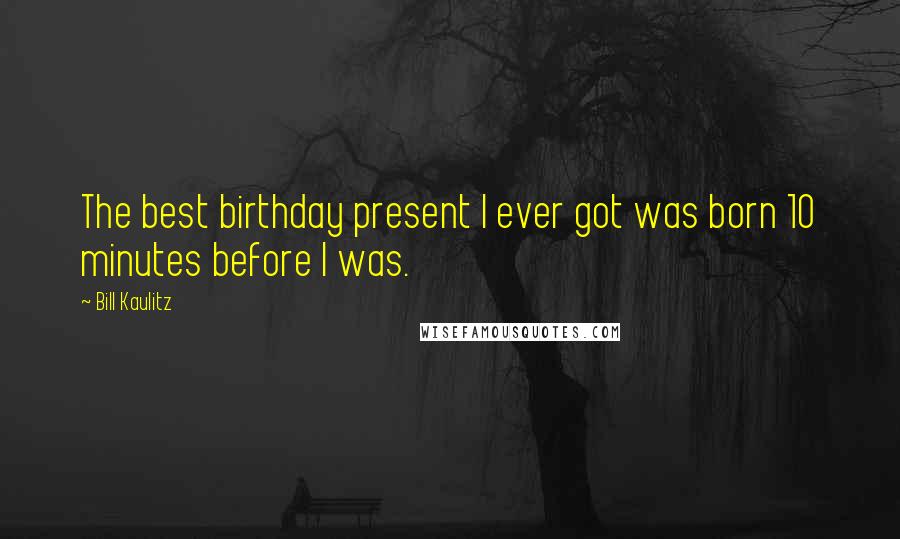 Bill Kaulitz Quotes: The best birthday present I ever got was born 10 minutes before I was.