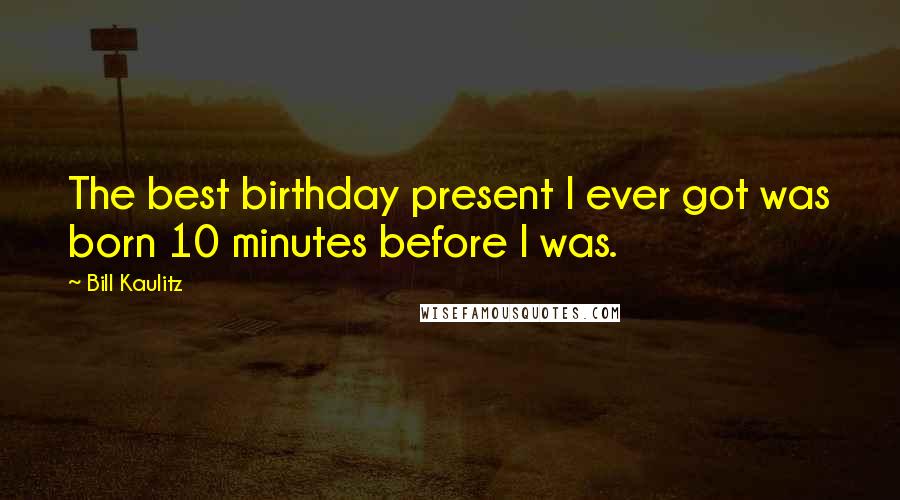 Bill Kaulitz Quotes: The best birthday present I ever got was born 10 minutes before I was.