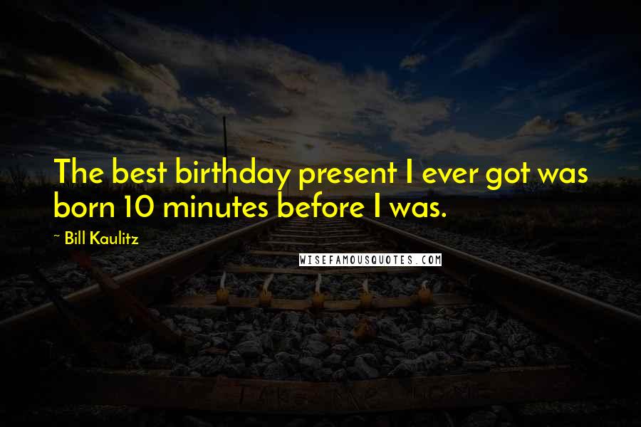 Bill Kaulitz Quotes: The best birthday present I ever got was born 10 minutes before I was.