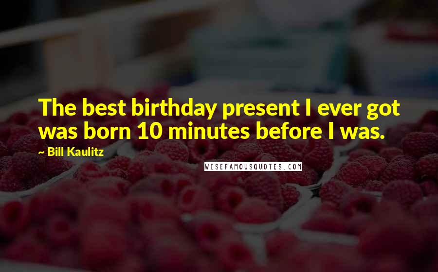 Bill Kaulitz Quotes: The best birthday present I ever got was born 10 minutes before I was.