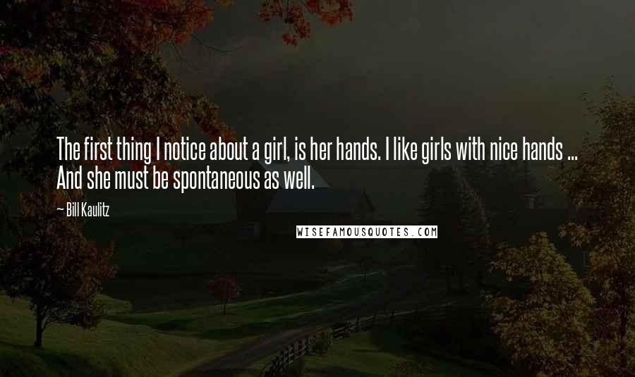 Bill Kaulitz Quotes: The first thing I notice about a girl, is her hands. I like girls with nice hands ... And she must be spontaneous as well.