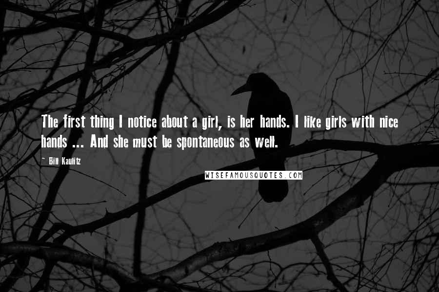 Bill Kaulitz Quotes: The first thing I notice about a girl, is her hands. I like girls with nice hands ... And she must be spontaneous as well.