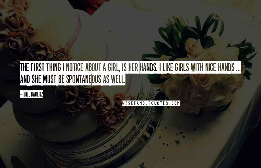 Bill Kaulitz Quotes: The first thing I notice about a girl, is her hands. I like girls with nice hands ... And she must be spontaneous as well.