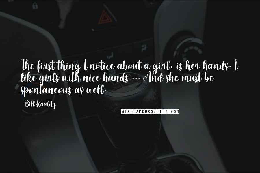 Bill Kaulitz Quotes: The first thing I notice about a girl, is her hands. I like girls with nice hands ... And she must be spontaneous as well.