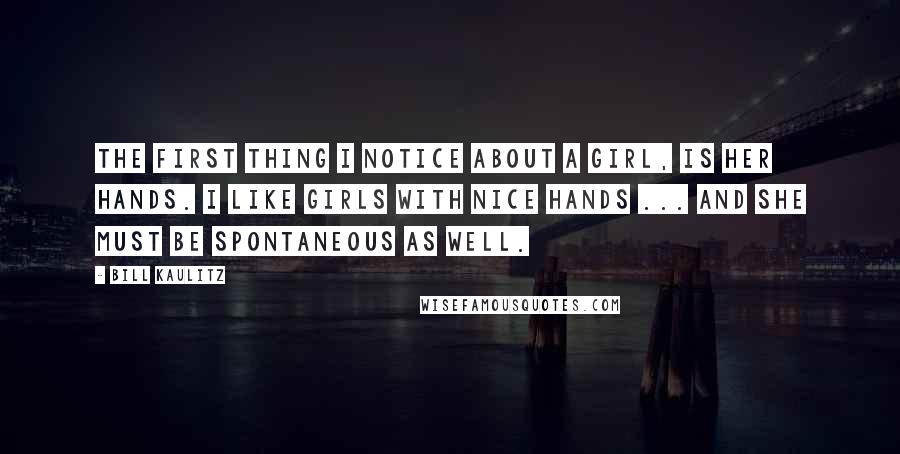 Bill Kaulitz Quotes: The first thing I notice about a girl, is her hands. I like girls with nice hands ... And she must be spontaneous as well.