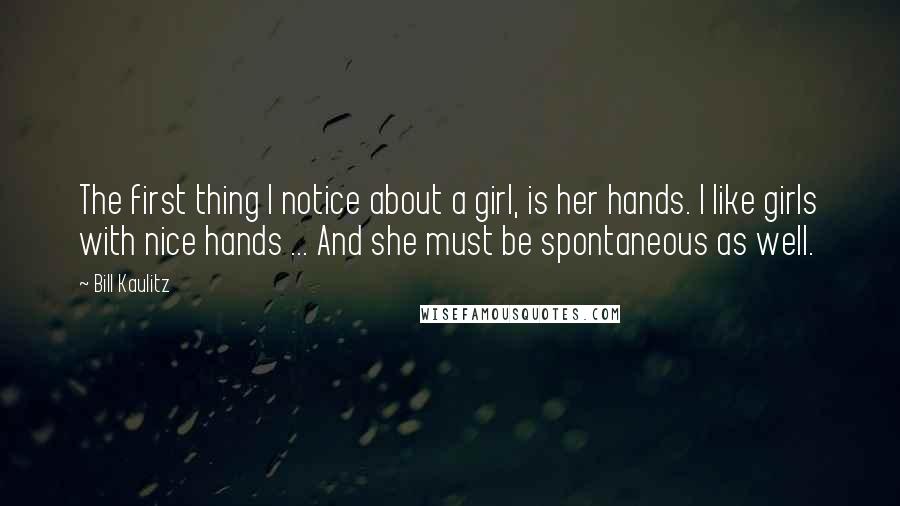 Bill Kaulitz Quotes: The first thing I notice about a girl, is her hands. I like girls with nice hands ... And she must be spontaneous as well.