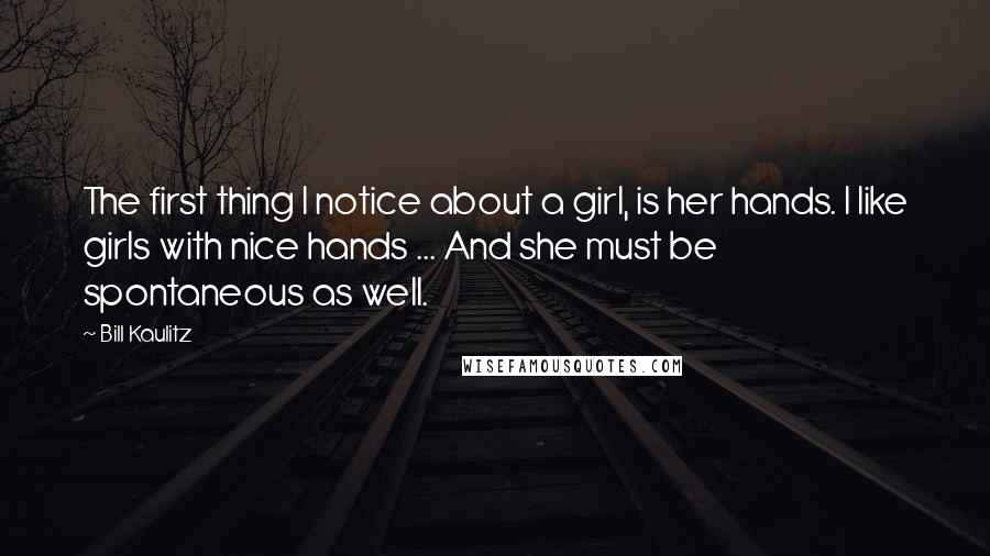 Bill Kaulitz Quotes: The first thing I notice about a girl, is her hands. I like girls with nice hands ... And she must be spontaneous as well.